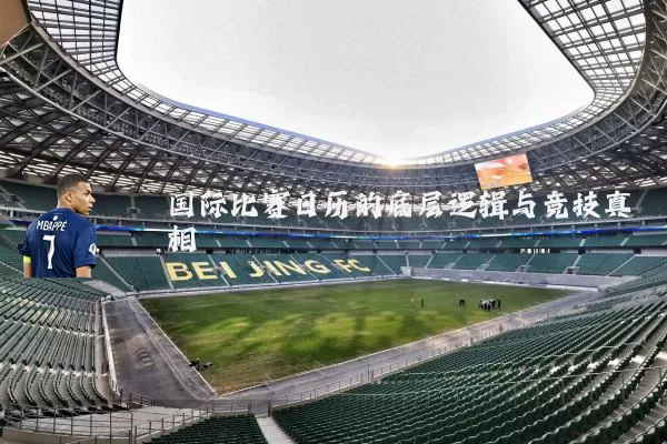 国际比赛日历的底层逻辑与竞技真相