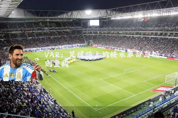 VAR:足球场上的技术革命与规则重构