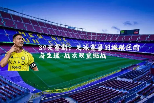 39天赛期:足球赛事的极限压缩与生理-战术双重挑战