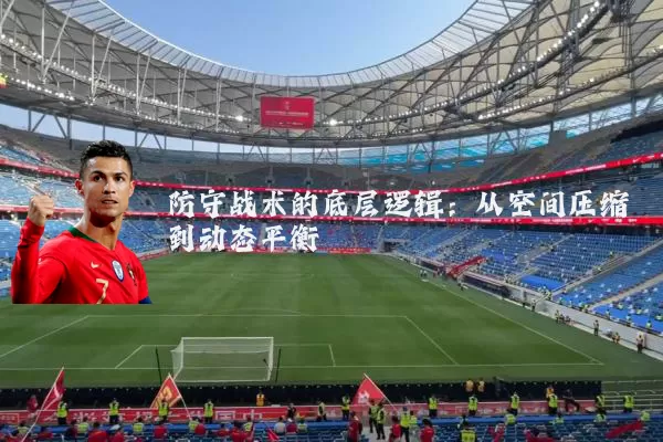 防守战术的底层逻辑:从空间压缩到动态平衡