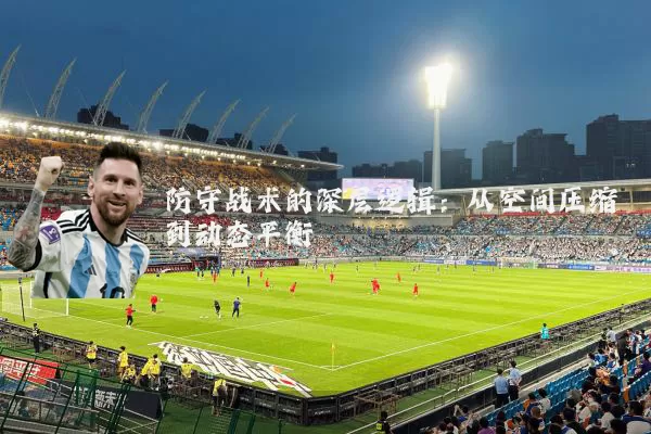 防守战术的深层逻辑：从空间压缩到动态平衡