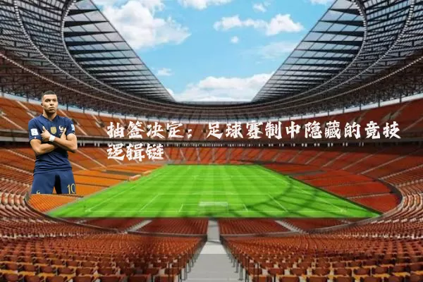 抽签决定:足球赛制中隐藏的竞技逻辑链