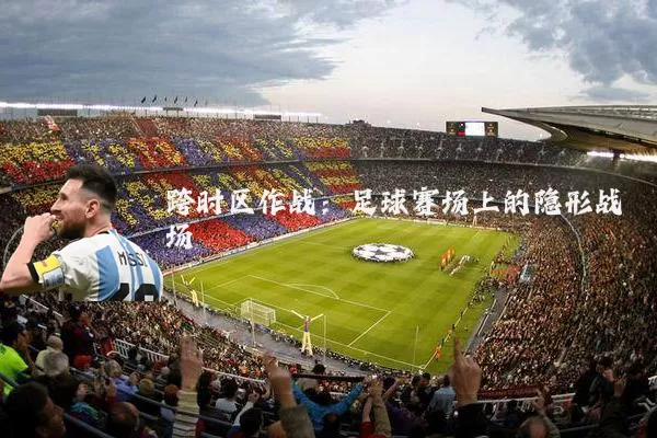 跨时区作战:足球赛场上的隐形战场