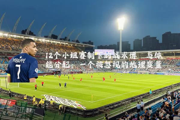 12个小组赛制下的战术博弈与体能分配：一个被忽视的地理变量