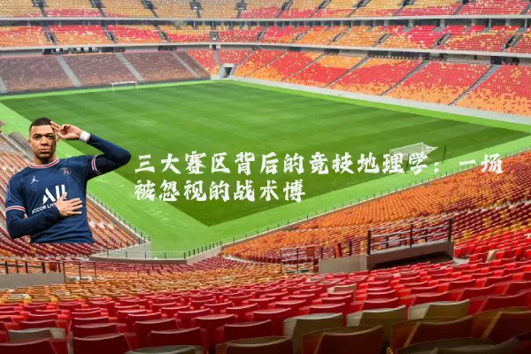 三大赛区背后的竞技地理学:一场被忽视的战术博弈