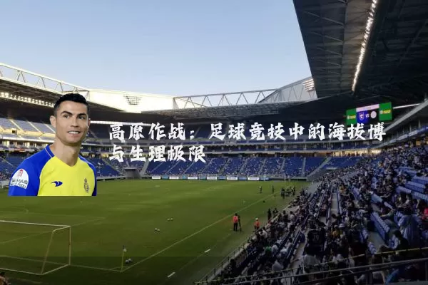 高原作战：足球竞技中的海拔博弈与生理极限