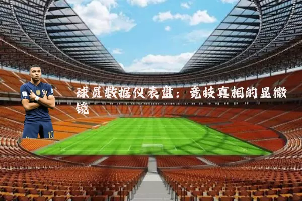 球员数据仪表盘:竞技真相的显微镜