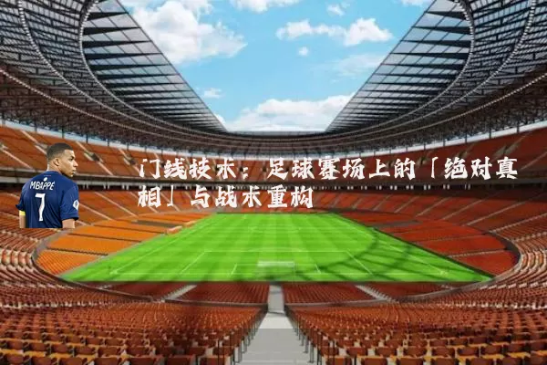 门线技术:足球赛场上的「绝对真相」与战术重构