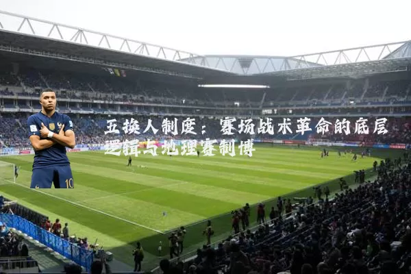 五换人制度:赛场战术革命的底层逻辑与地理赛制博弈