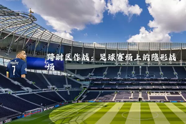 跨时区作战:足球赛场上的隐形战场